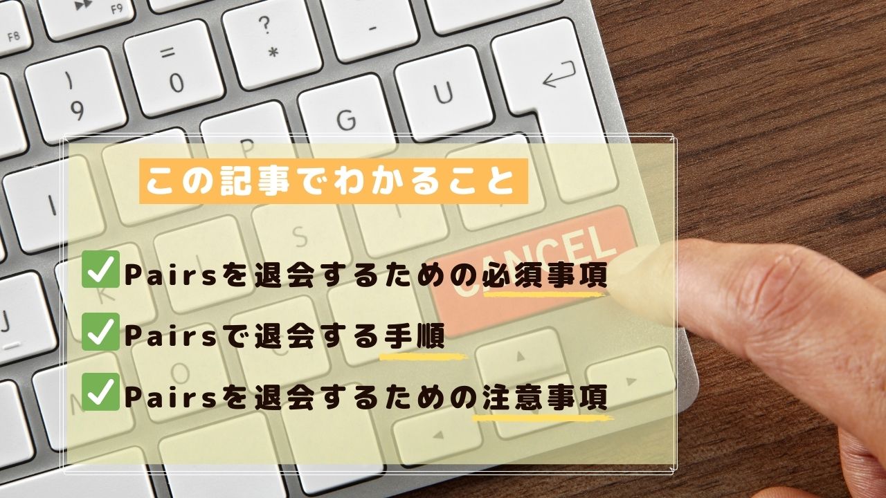 Pairs ペアーズ の有料会員は解約手続き後に退会できる 退会方法まとめ